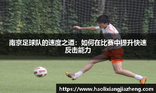 南京足球队的速度之道：如何在比赛中提升快速反击能力