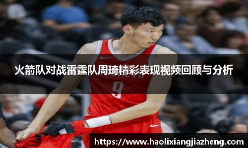 火箭队对战雷霆队周琦精彩表现视频回顾与分析