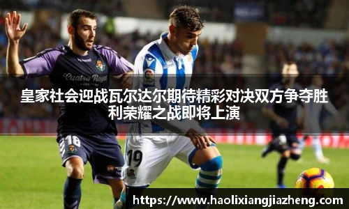 皇家社会迎战瓦尔达尔期待精彩对决双方争夺胜利荣耀之战即将上演