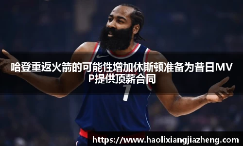 哈登重返火箭的可能性增加休斯顿准备为昔日MVP提供顶薪合同