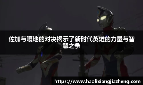 佐加与嘎地的对决揭示了新时代英雄的力量与智慧之争