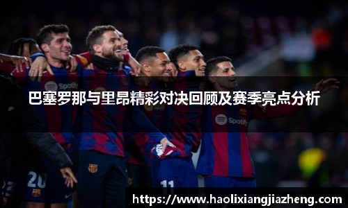 巴塞罗那与里昂精彩对决回顾及赛季亮点分析