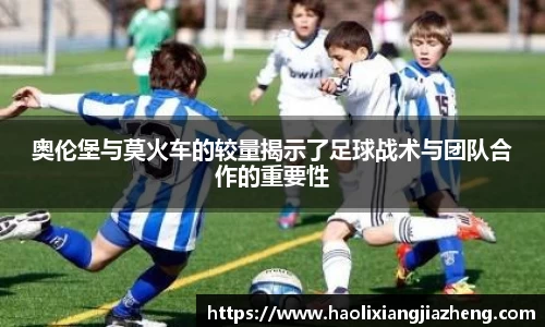 奥伦堡与莫火车的较量揭示了足球战术与团队合作的重要性