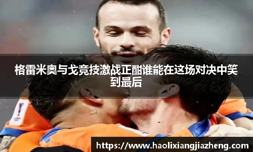 格雷米奥与戈竞技激战正酣谁能在这场对决中笑到最后