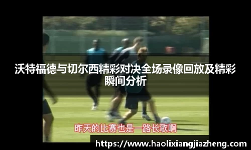 沃特福德与切尔西精彩对决全场录像回放及精彩瞬间分析