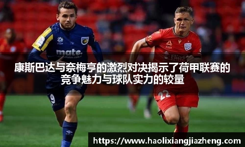 康斯巴达与奈梅亨的激烈对决揭示了荷甲联赛的竞争魅力与球队实力的较量