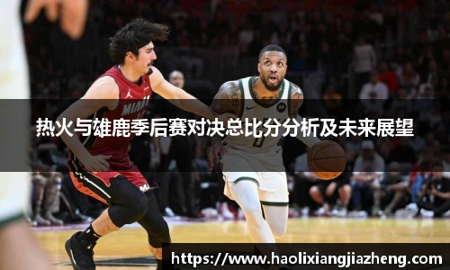 热火与雄鹿季后赛对决总比分分析及未来展望