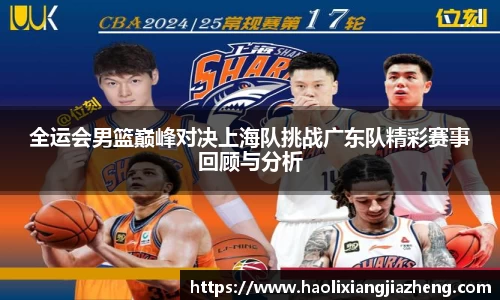 全运会男篮巅峰对决上海队挑战广东队精彩赛事回顾与分析
