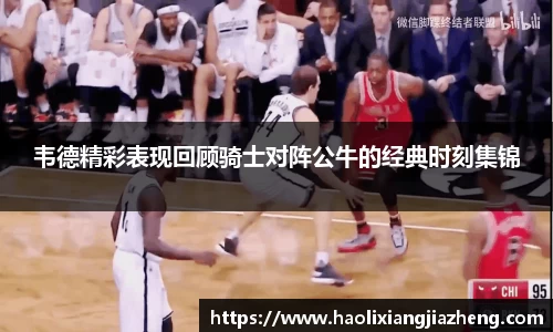 韦德精彩表现回顾骑士对阵公牛的经典时刻集锦