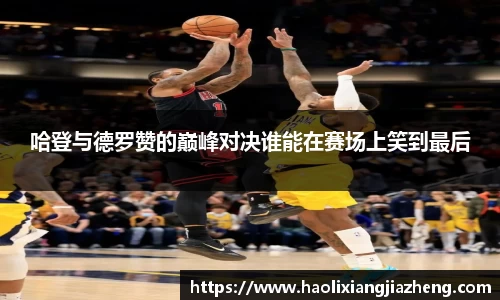 哈登与德罗赞的巅峰对决谁能在赛场上笑到最后