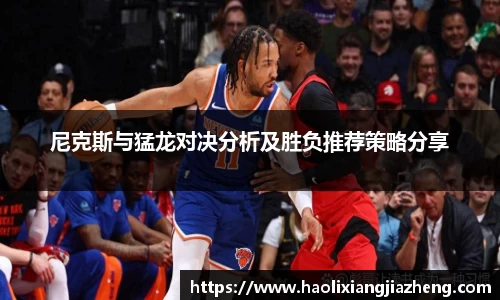尼克斯与猛龙对决分析及胜负推荐策略分享