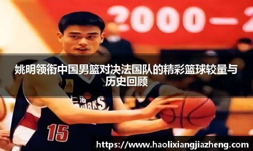姚明领衔中国男篮对决法国队的精彩篮球较量与历史回顾