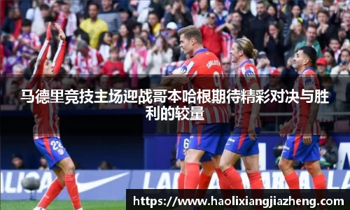 马德里竞技主场迎战哥本哈根期待精彩对决与胜利的较量