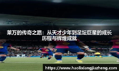 莱万的传奇之路：从天才少年到足坛巨星的成长历程与辉煌成就