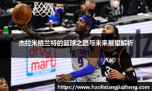 杰拉米格兰特的篮球之路与未来展望解析